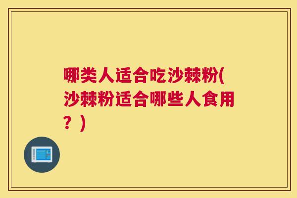 哪类人适合吃沙棘粉(沙棘粉适合哪些人食用?)