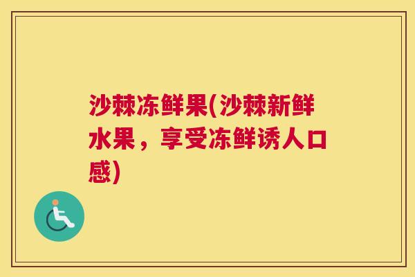 沙棘冻鲜果(沙棘新鲜水果，享受冻鲜诱人口感)