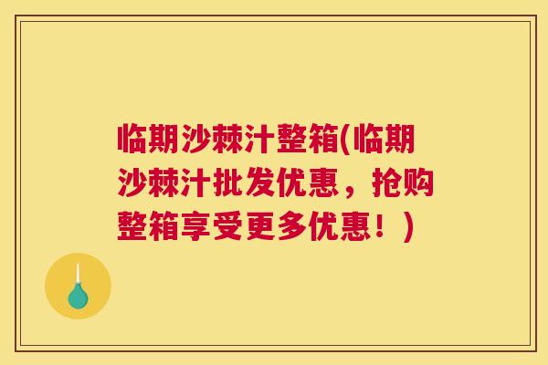 临期沙棘汁整箱(临期沙棘汁批发优惠，抢购整箱享受更多优惠！)