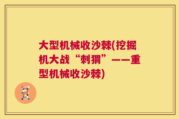 大型机械收沙棘(挖掘机大战“刺猬”——重型机械收沙棘)