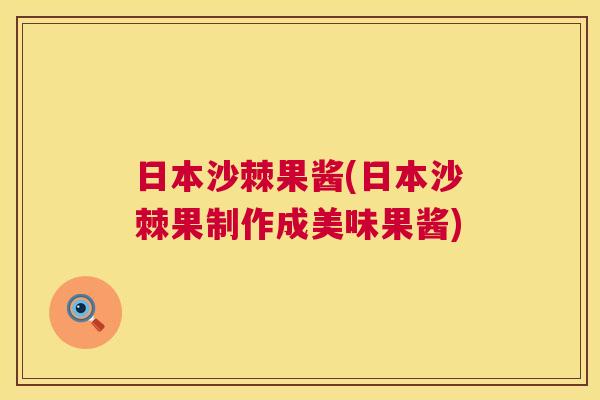 日本沙棘果酱(日本沙棘果制作成美味果酱)