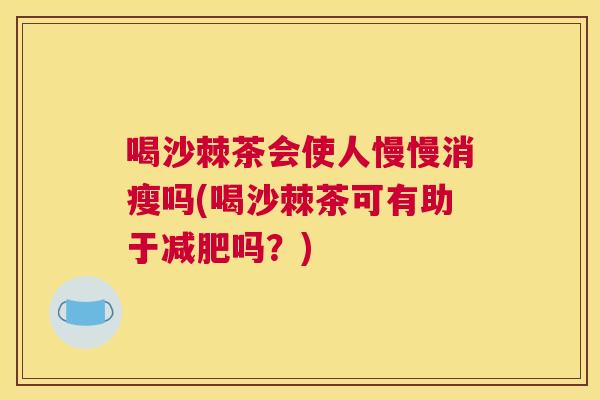 喝沙棘茶会使人慢慢消瘦吗(喝沙棘茶可有助于减肥吗？)