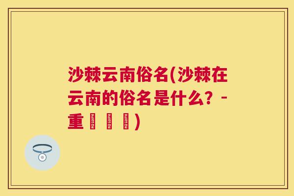 沙棘云南俗名(沙棘在云南的俗名是什么？-重寫標題)