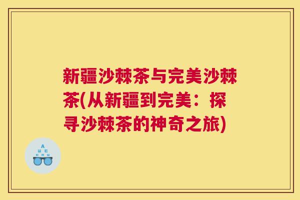 新疆沙棘茶与完美沙棘茶(从新疆到完美：探寻沙棘茶的神奇之旅)