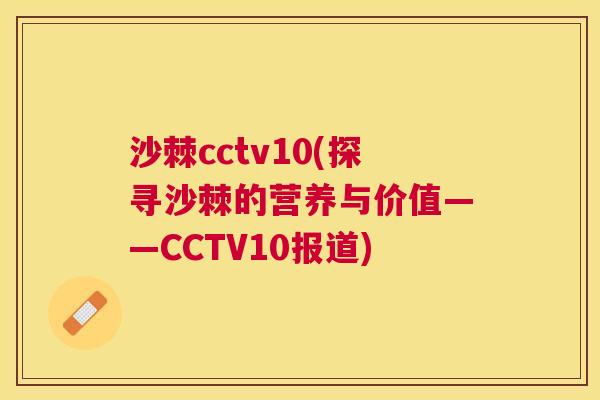 沙棘cctv10(探寻沙棘的营养与价值——CCTV10报道)