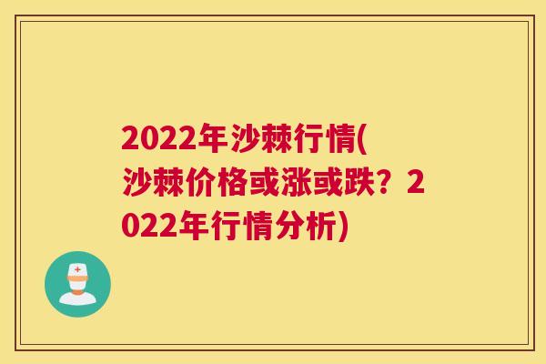 2022年沙棘行情(沙棘价格或涨或跌?2022年行情分析)