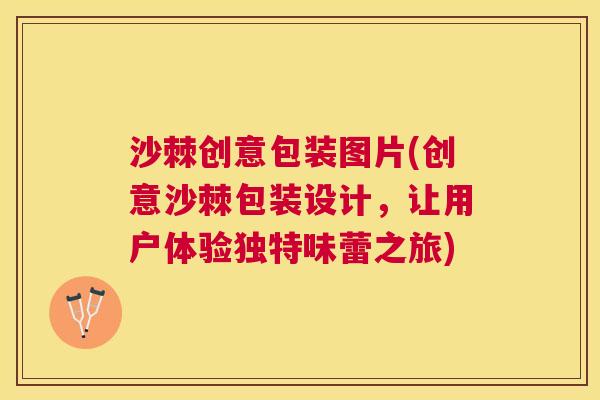 沙棘创意包装图片(创意沙棘包装设计,让用户体验独特味蕾之旅)