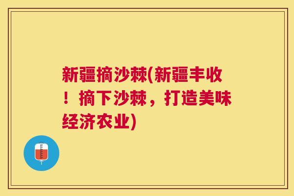 新疆摘沙棘(新疆丰收！摘下沙棘，打造美味经济农业)