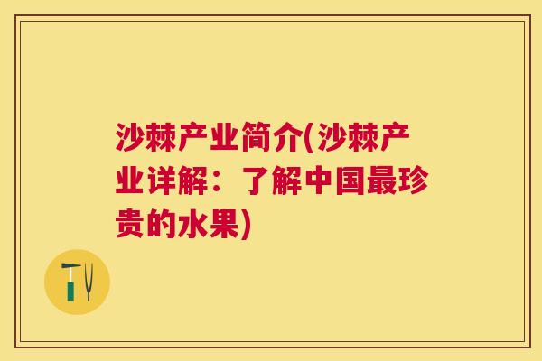 沙棘产业简介(沙棘产业详解：了解中国最珍贵的水果)