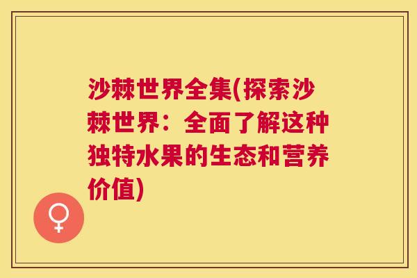 沙棘世界全集(探索沙棘世界:全面了解这种独特水果的生态和营养价值)
