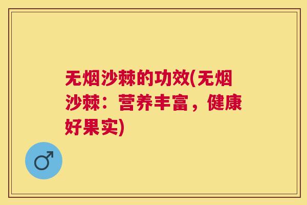 无烟沙棘的功效(无烟沙棘:营养丰富,健康好果实)