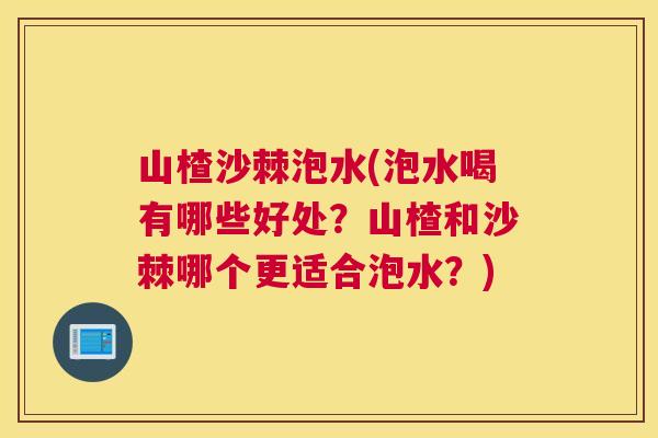 山楂沙棘泡水(泡水喝有哪些好处？山楂和沙棘哪个更适合泡水？)