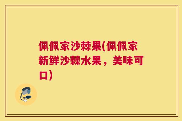 佩佩家沙棘果(佩佩家新鲜沙棘水果,美味可口)