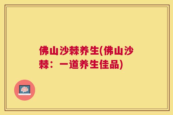 佛山沙棘养生(佛山沙棘：一道养生佳品)