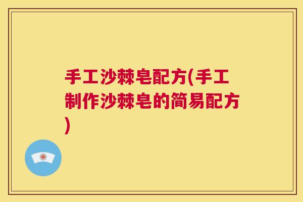 手工沙棘皂配方(手工制作沙棘皂的简易配方) 手工沙棘皂配方(手工制作沙棘皂的简易配方)