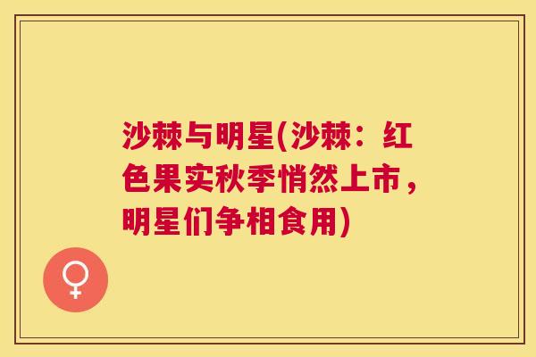 沙棘与明星(沙棘：红色果实秋季悄然上市，明星们争相食用)