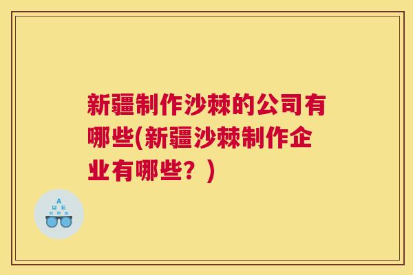 新疆制作沙棘的公司有哪些(新疆沙棘制作企业有哪些？)