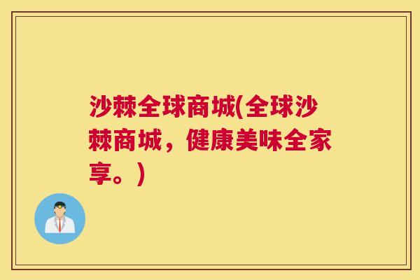 沙棘全球商城(全球沙棘商城，健康美味全家享。)