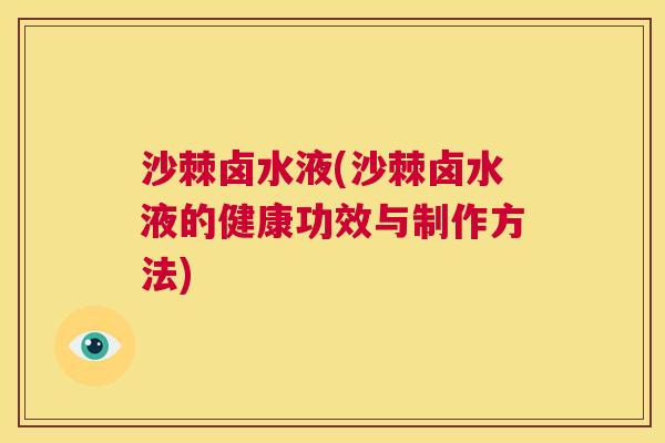 沙棘卤水液(沙棘卤水液的健康功效与制作方法)