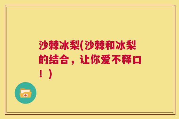 沙棘冰梨(沙棘和冰梨的结合，让你爱不释口！)