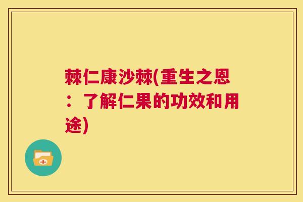 棘仁康沙棘(重生之恩：了解仁果的功效和用途)