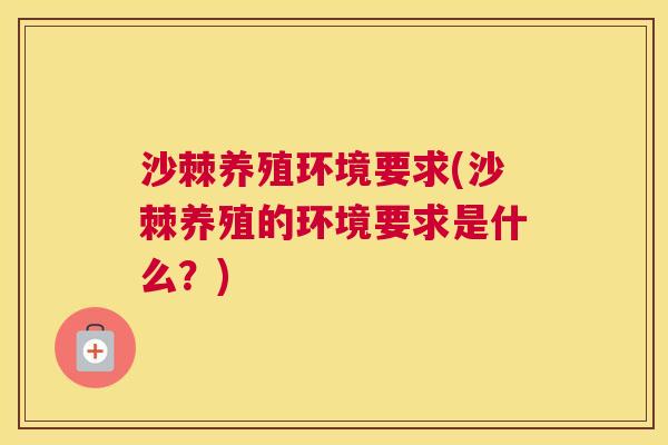 沙棘养殖环境要求(沙棘养殖的环境要求是什么？)