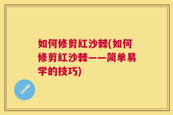 如何修剪红沙棘(如何修剪红沙棘——简单易学的技巧) 如何修剪红沙棘(如何修剪红沙棘——简单易学的技巧)