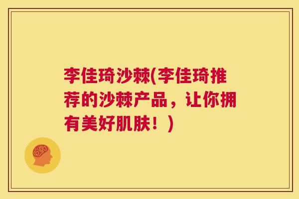李佳琦沙棘(李佳琦推荐的沙棘产品,让你拥有美好!) 李佳琦沙棘(李佳琦推荐的沙棘产品,让你拥有美好!)