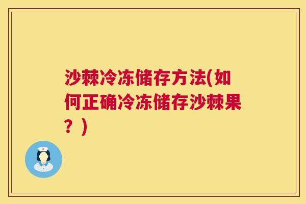 沙棘冷冻储存方法(如何正确冷冻储存沙棘果？)