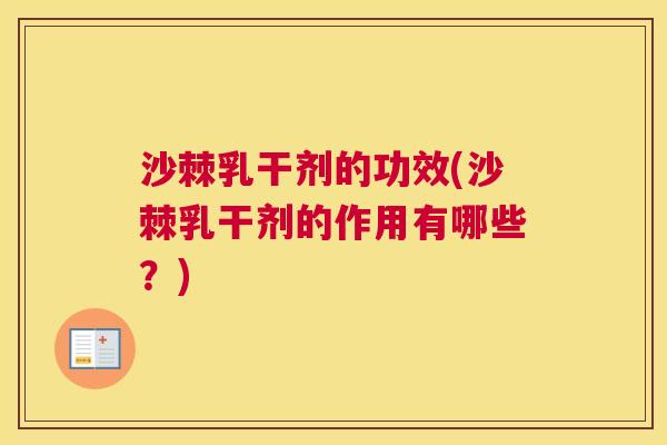 沙棘乳干剂的功效(沙棘乳干剂的作用有哪些？)