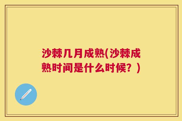 沙棘几月成熟(沙棘成熟时间是什么时候?)