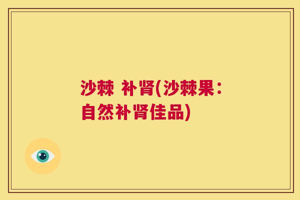 沙棘 补肾(沙棘果：自然补肾佳品)