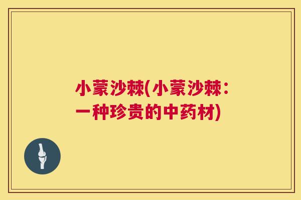 小蒙沙棘(小蒙沙棘：一种珍贵的中药材)