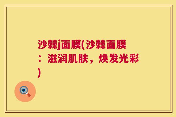 沙棘j面膜(沙棘面膜：滋润肌肤，焕发光彩)