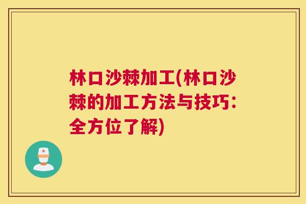 林口沙棘加工(林口沙棘的加工方法与技巧：全方位了解)
