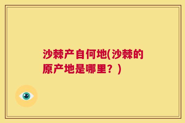 沙棘产自何地(沙棘的原产地是哪里？)