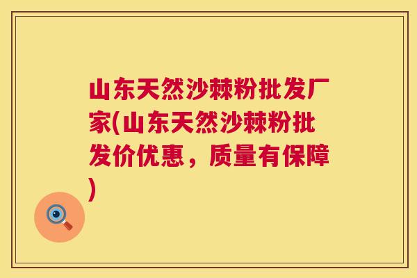 山东天然沙棘粉批发厂家(山东天然沙棘粉批发价优惠,质量有保障)