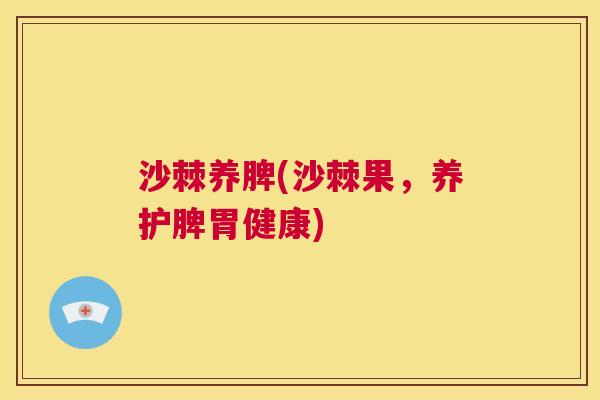 沙棘养脾(沙棘果，养护脾胃健康)
