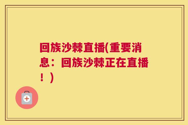 回族沙棘直播(重要消息:回族沙棘正在直播!)