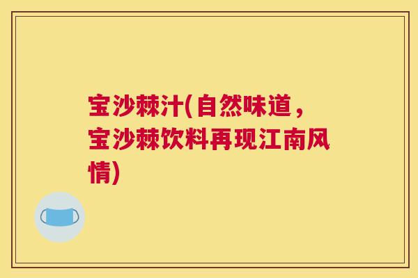 宝沙棘汁(自然味道,宝沙棘饮料再现江南风情)