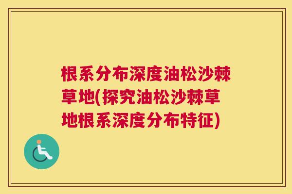 根系分布深度油松沙棘草地(探究油松沙棘草地根系深度分布特征)