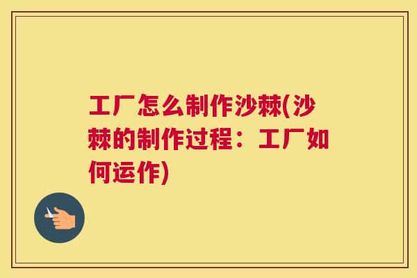 工厂怎么制作沙棘(沙棘的制作过程：工厂如何运作)
