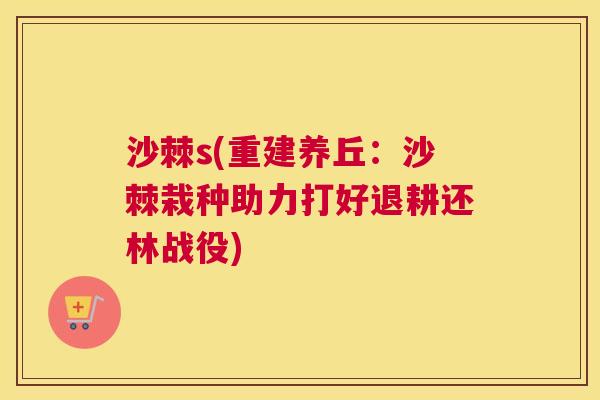 沙棘s(重建养丘：沙棘栽种助力打好退耕还林战役)