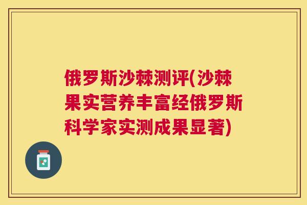 俄罗斯沙棘测评(沙棘果实营养丰富经俄罗斯科学家实测成果显著)