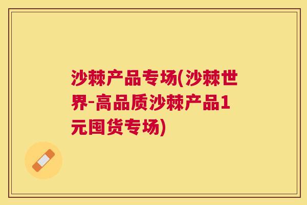 沙棘产品专场(沙棘世界-高品质沙棘产品1元囤货专场)