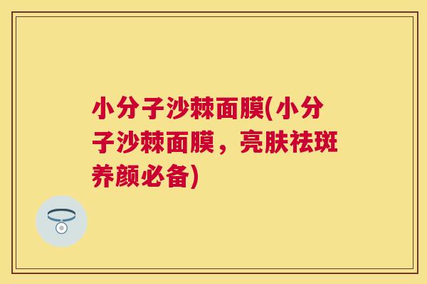 小分子沙棘面膜(小分子沙棘面膜，亮肤祛斑养颜必备)