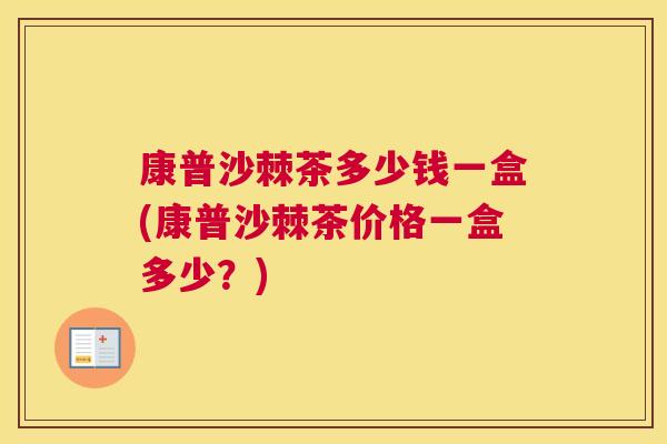 康普沙棘茶多少钱一盒(康普沙棘茶价格一盒多少？)