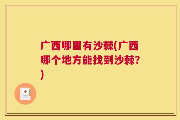 广西哪里有沙棘(广西哪个地方能找到沙棘？)