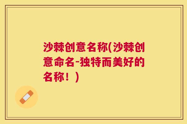 沙棘创意名称(沙棘创意命名-独特而美好的名称！)