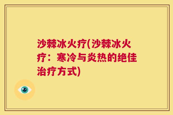 沙棘冰火疗(沙棘冰火疗：寒冷与炎热的绝佳治疗方式)